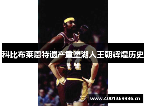 科比布莱恩特遗产重塑湖人王朝辉煌历史