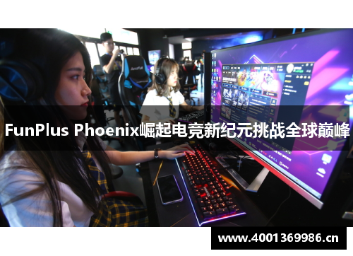 FunPlus Phoenix崛起电竞新纪元挑战全球巅峰