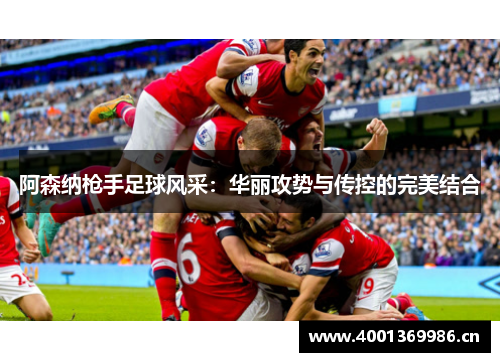 阿森纳枪手足球风采：华丽攻势与传控的完美结合