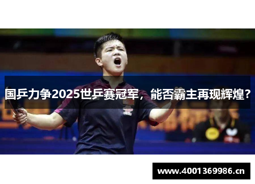 国乒力争2025世乒赛冠军，能否霸主再现辉煌？